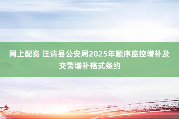 网上配资 汪清县公安局2025年顺序监控增补及交警增补格式条约