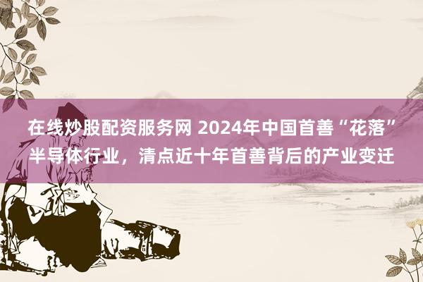 在线炒股配资服务网 2024年中国首善“花落”半导体行业，清点近十年首善背后的产业变迁
