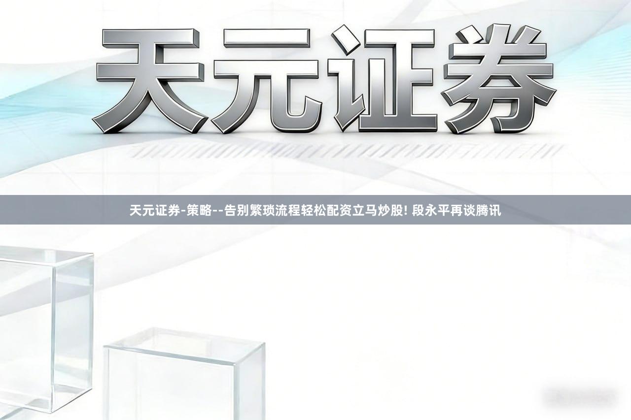 天元证券-策略--告别繁琐流程轻松配资立马炒股! 段永平再谈腾讯