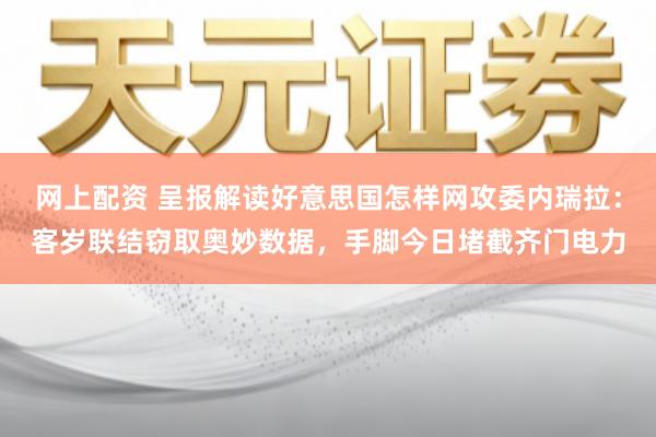 网上配资 呈报解读好意思国怎样网攻委内瑞拉:客岁联结窃取奥妙数据,手脚今日堵截齐门电力