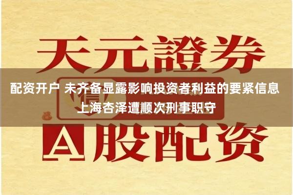 配资开户 未齐备显露影响投资者利益的要紧信息 上海杏泽遭顺次刑事职守