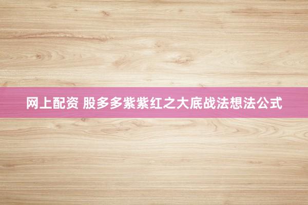 网上配资 股多多紫紫红之大底战法想法公式