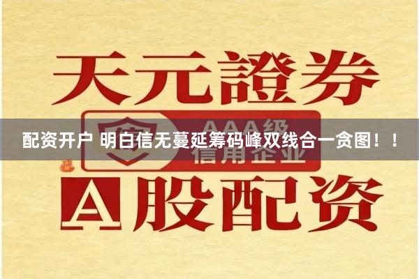 配资开户 明白信无蔓延筹码峰双线合一贪图！！