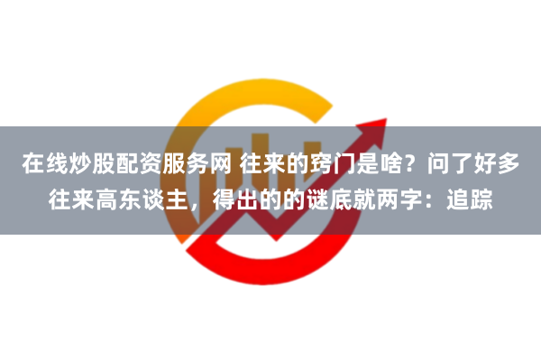 在线炒股配资服务网 往来的窍门是啥？问了好多往来高东谈主，得出的的谜底就两字：追踪